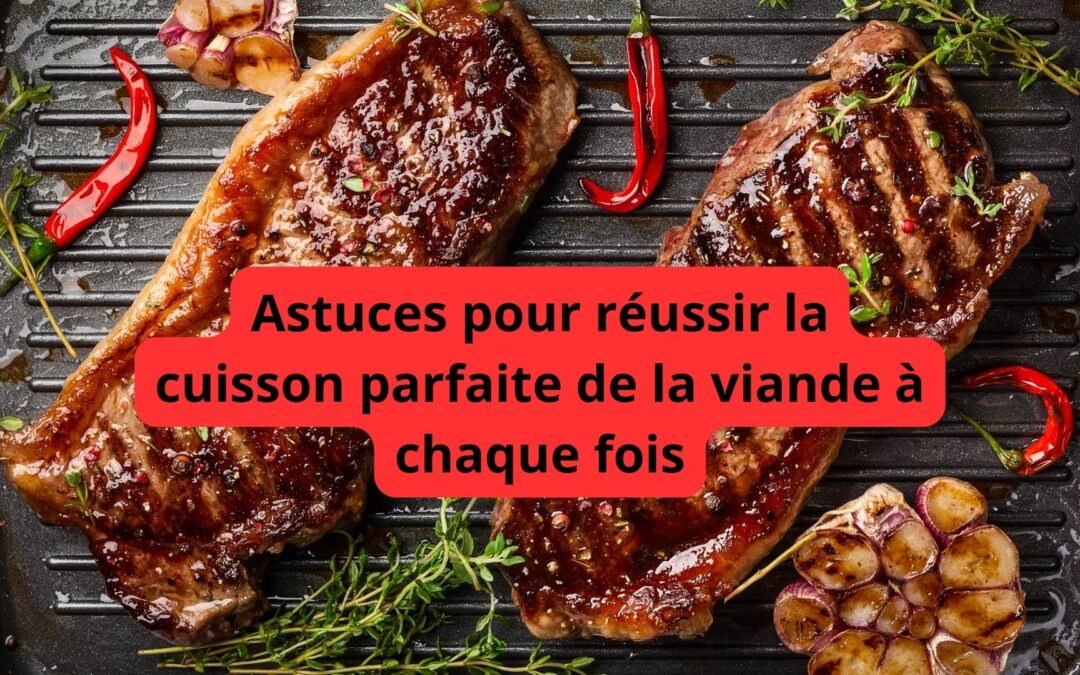 Astuces pour réussir la cuisson parfaite de la viande à chaque fois